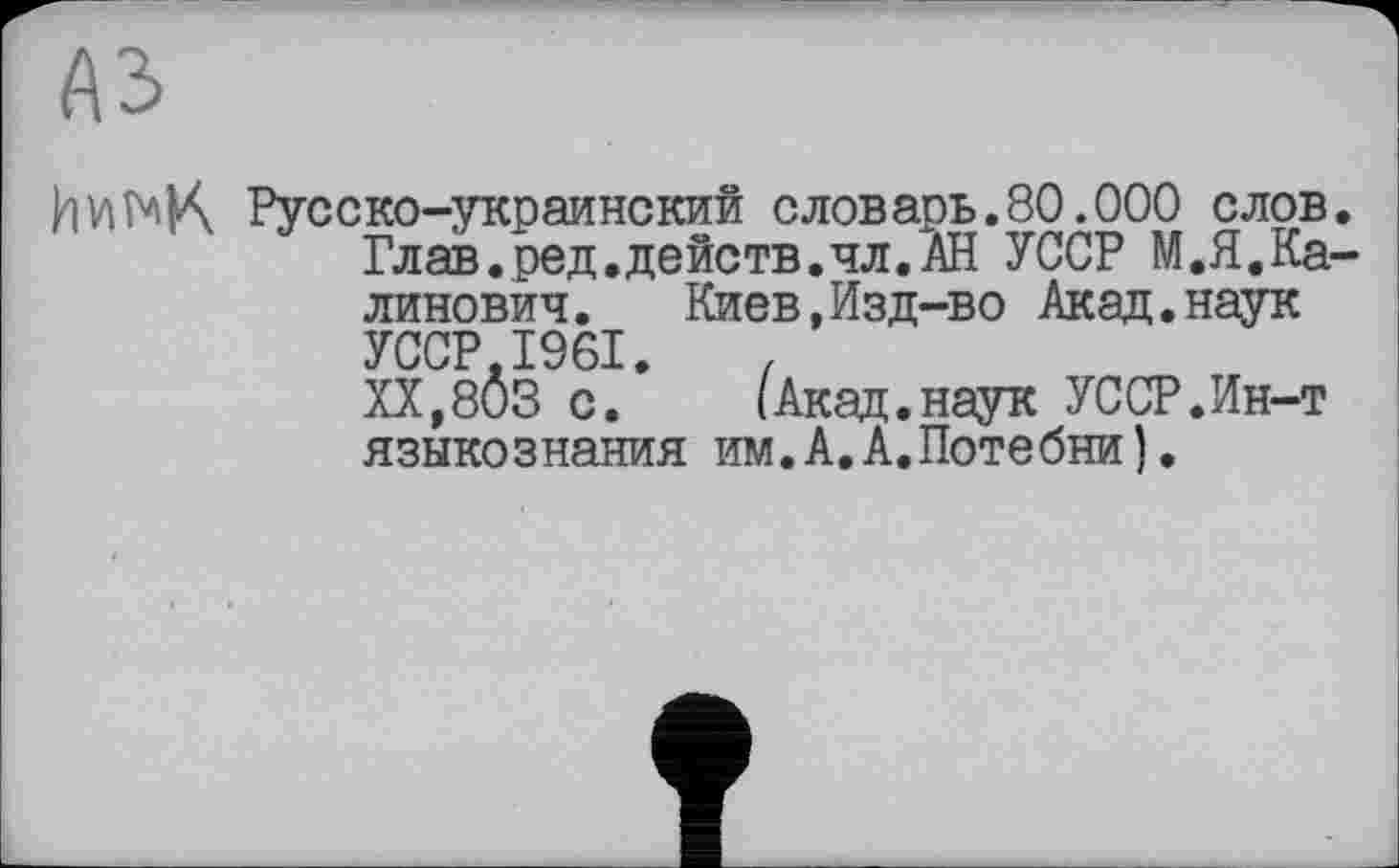 ﻿A3
Русско-украинский словарь.80.000 слов.
Глав.ред,действ.чл. АН УССР М.Я.Ка-линович.	Киев,Изд-во Акад.наук
УССР.1961.	,
XX,80S с.	(Акад.наук УССР.Ин-т
языкознания им.А.А.Потебни).